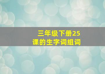 三年级下册25课的生字词组词