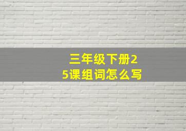 三年级下册25课组词怎么写