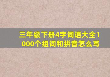 三年级下册4字词语大全1000个组词和拼音怎么写