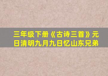 三年级下册《古诗三首》元日清明九月九日忆山东兄弟