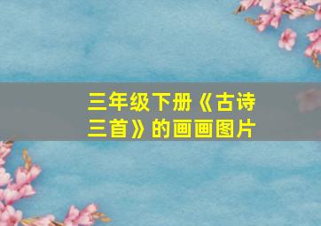 三年级下册《古诗三首》的画画图片