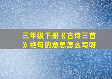 三年级下册《古诗三首》绝句的意思怎么写呀