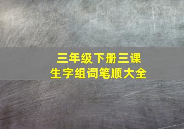 三年级下册三课生字组词笔顺大全