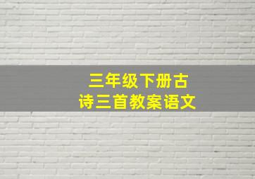 三年级下册古诗三首教案语文