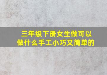 三年级下册女生做可以做什么手工小巧又简单的