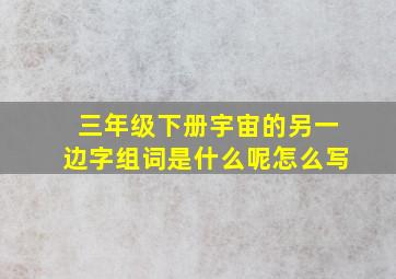 三年级下册宇宙的另一边字组词是什么呢怎么写