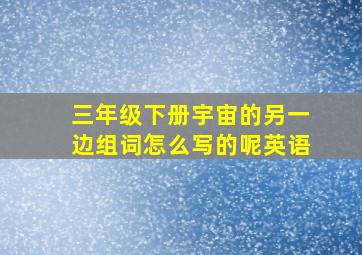 三年级下册宇宙的另一边组词怎么写的呢英语