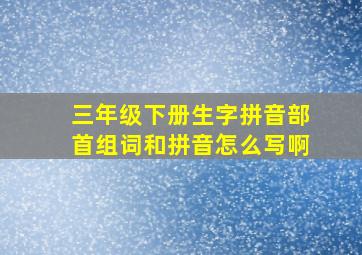 三年级下册生字拼音部首组词和拼音怎么写啊