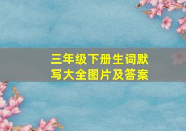 三年级下册生词默写大全图片及答案