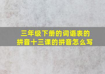 三年级下册的词语表的拼音十三课的拼音怎么写