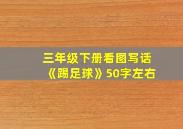 三年级下册看图写话《踢足球》50字左右