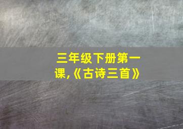 三年级下册第一课,《古诗三首》