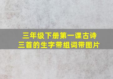 三年级下册第一课古诗三首的生字带组词带图片