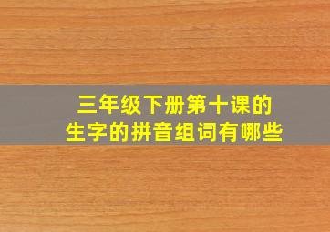 三年级下册第十课的生字的拼音组词有哪些