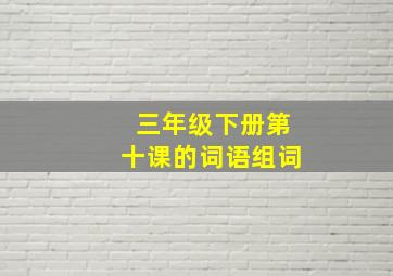 三年级下册第十课的词语组词