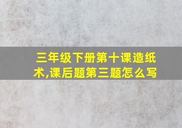 三年级下册第十课造纸术,课后题第三题怎么写