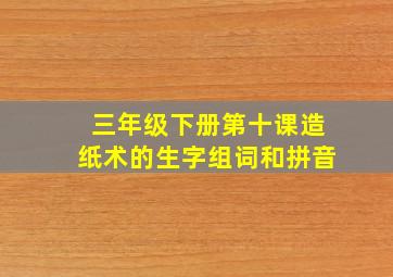 三年级下册第十课造纸术的生字组词和拼音