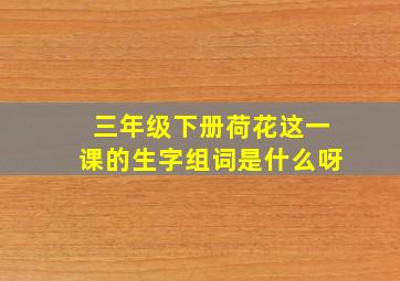 三年级下册荷花这一课的生字组词是什么呀