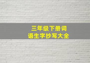 三年级下册词语生字抄写大全