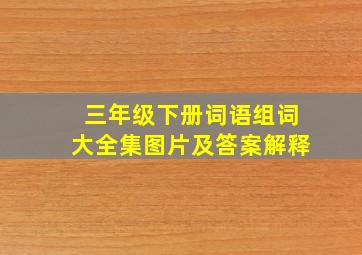 三年级下册词语组词大全集图片及答案解释