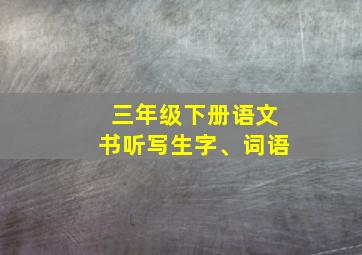 三年级下册语文书听写生字、词语