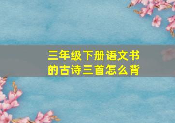 三年级下册语文书的古诗三首怎么背