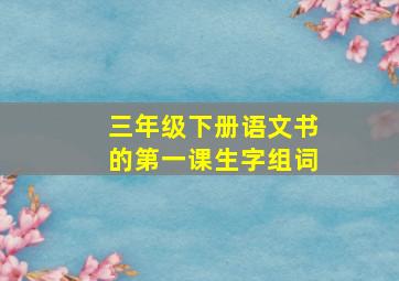 三年级下册语文书的第一课生字组词