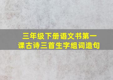 三年级下册语文书第一课古诗三首生字组词造句