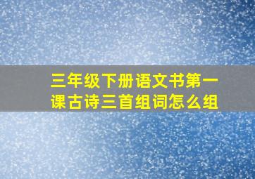 三年级下册语文书第一课古诗三首组词怎么组