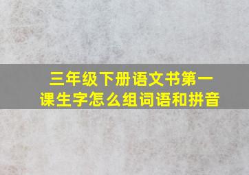 三年级下册语文书第一课生字怎么组词语和拼音