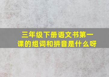 三年级下册语文书第一课的组词和拼音是什么呀