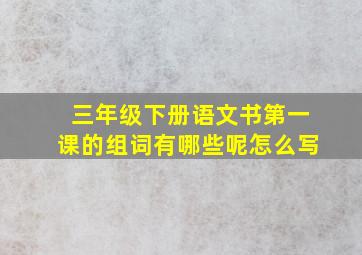 三年级下册语文书第一课的组词有哪些呢怎么写