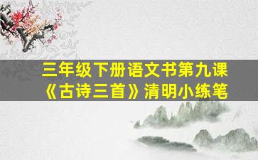 三年级下册语文书第九课《古诗三首》清明小练笔