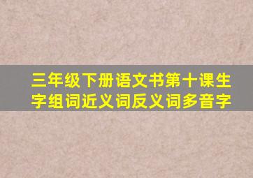 三年级下册语文书第十课生字组词近义词反义词多音字