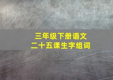 三年级下册语文二十五课生字组词