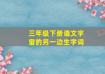 三年级下册语文宇宙的另一边生字词