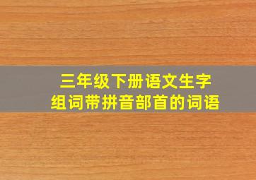 三年级下册语文生字组词带拼音部首的词语