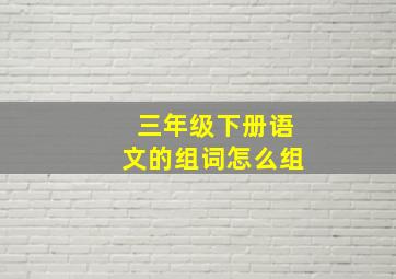 三年级下册语文的组词怎么组