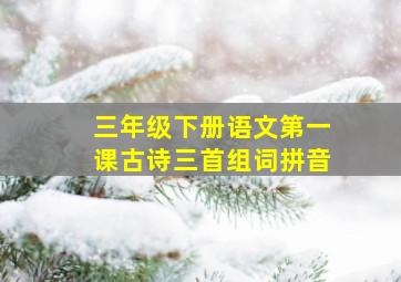 三年级下册语文第一课古诗三首组词拼音