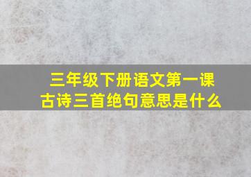 三年级下册语文第一课古诗三首绝句意思是什么