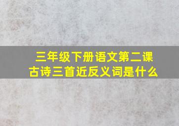 三年级下册语文第二课古诗三首近反义词是什么