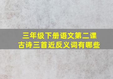 三年级下册语文第二课古诗三首近反义词有哪些