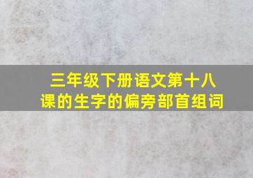 三年级下册语文第十八课的生字的偏旁部首组词