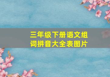 三年级下册语文组词拼音大全表图片