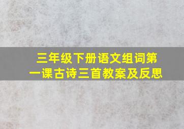 三年级下册语文组词第一课古诗三首教案及反思