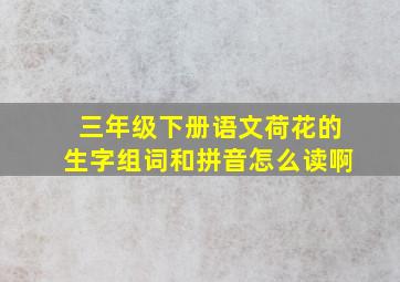 三年级下册语文荷花的生字组词和拼音怎么读啊