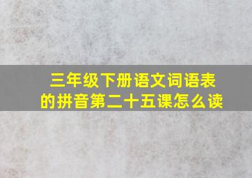 三年级下册语文词语表的拼音第二十五课怎么读