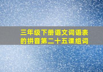 三年级下册语文词语表的拼音第二十五课组词