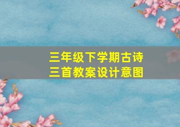 三年级下学期古诗三首教案设计意图