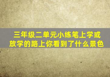 三年级二单元小练笔上学或放学的路上你看到了什么景色